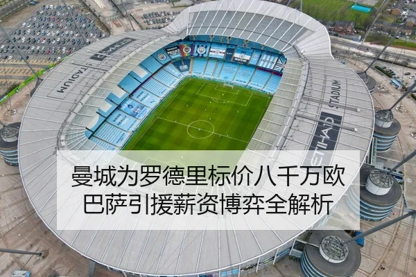 曼城为罗德里标价八千万欧 巴萨引援薪资博弈全解析