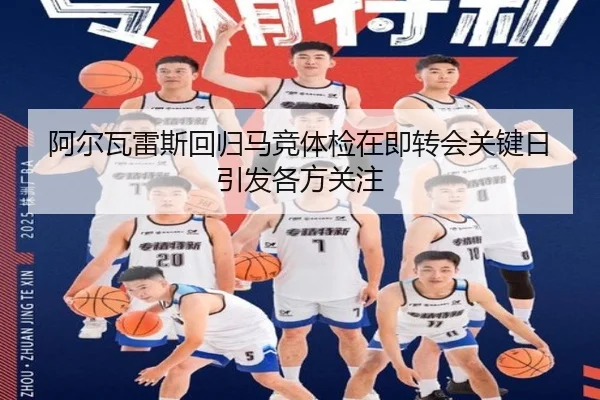 阿尔瓦雷斯回归马竞体检在即转会关键日引发各方关注